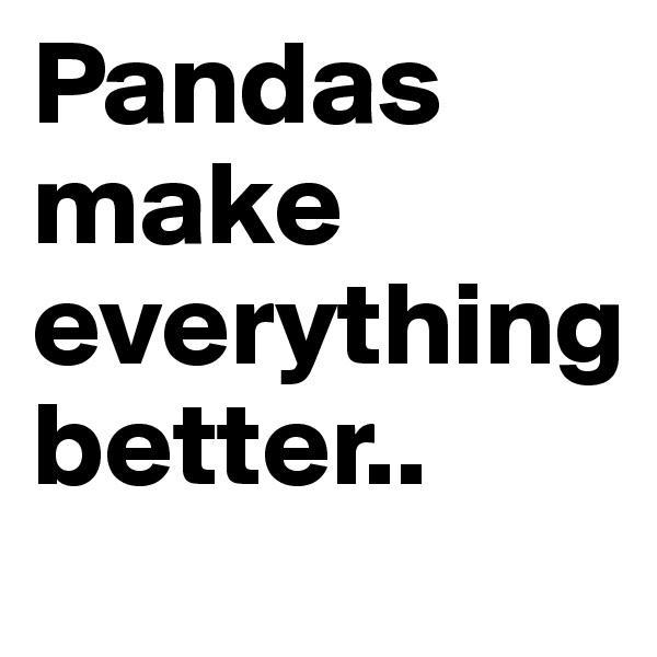 Pandas 
make 
everything
better..