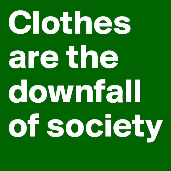 Clothes are the downfall of society