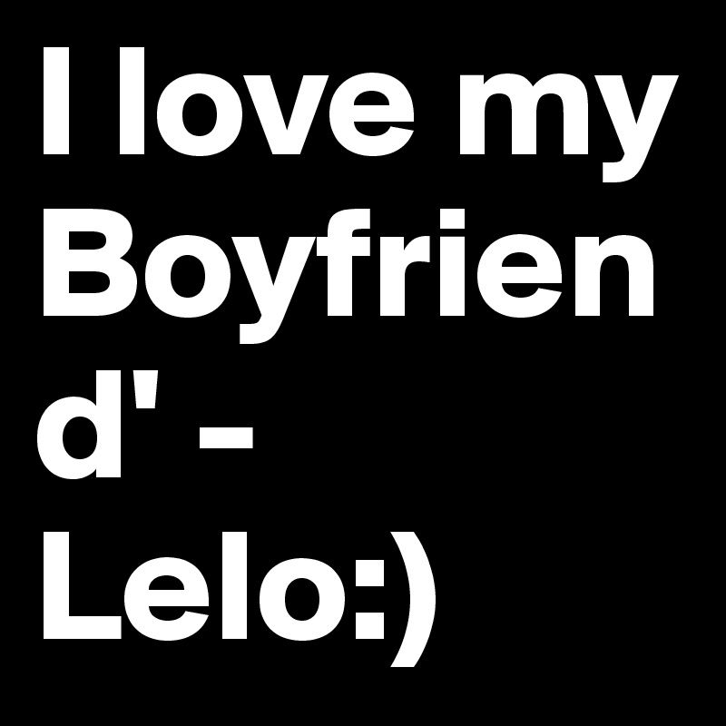 I love my Boyfriend' - Lelo:)