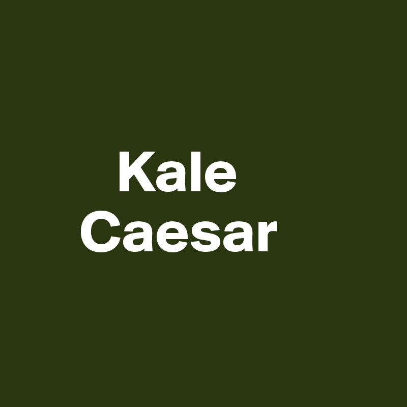    
        
        Kale
     Caesar

  