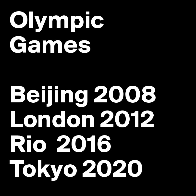 Olympic Games

Beijing 2008
London 2012
Rio  2016
Tokyo 2020