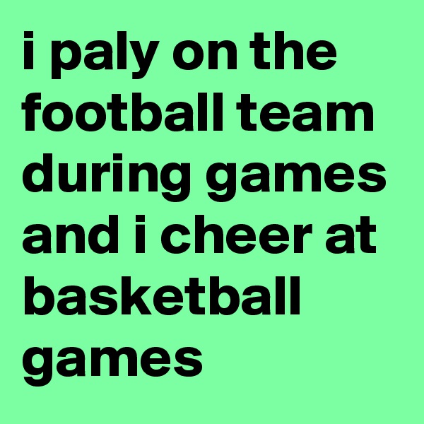 i paly on the football team during games and i cheer at basketball games 