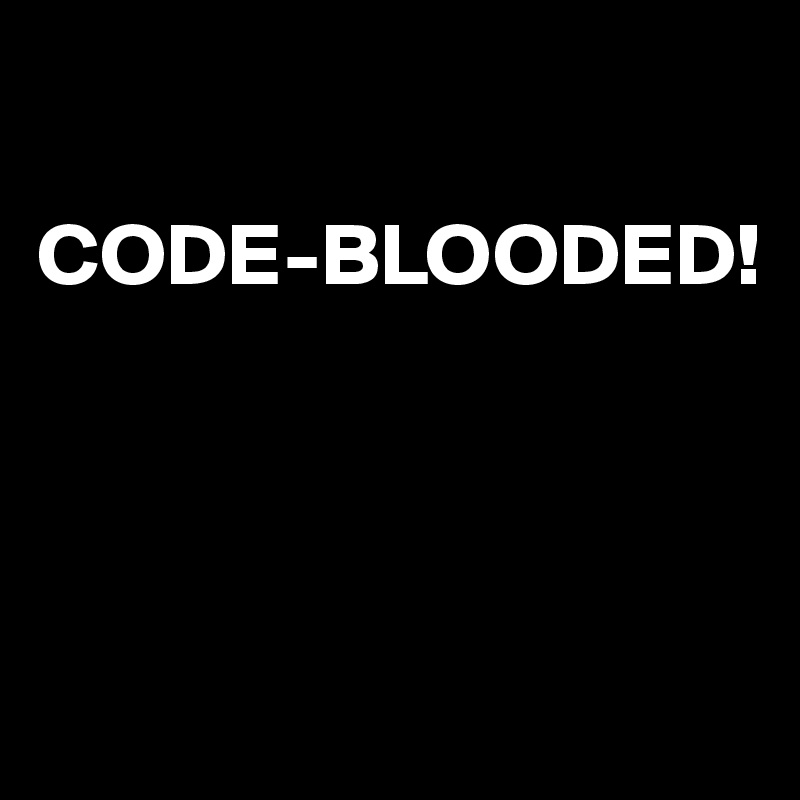 

CODE-BLOODED!



