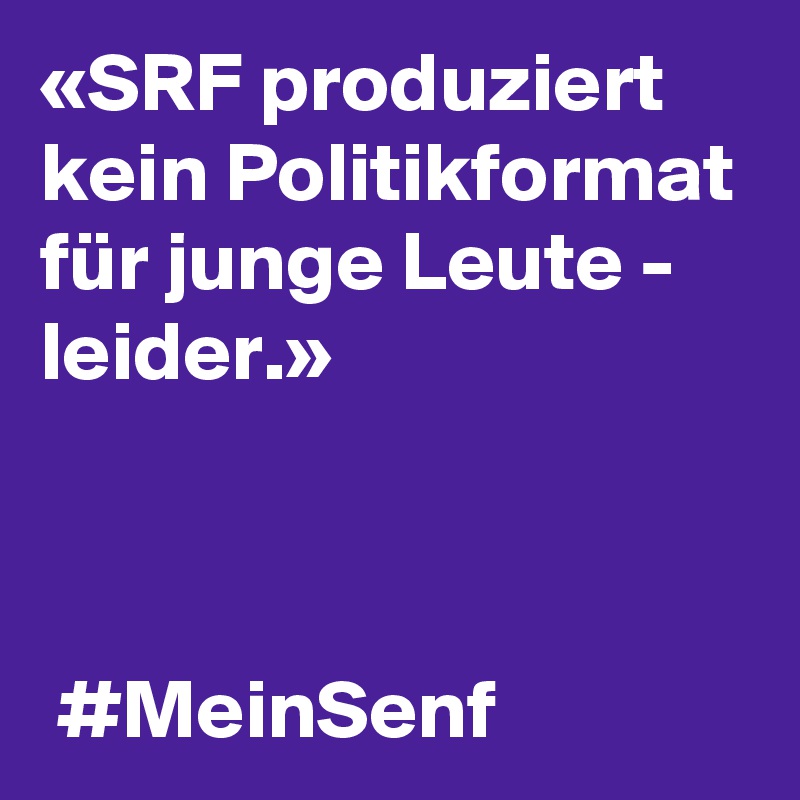 «SRF produziert kein Politikformat für junge Leute - leider.»



 #MeinSenf