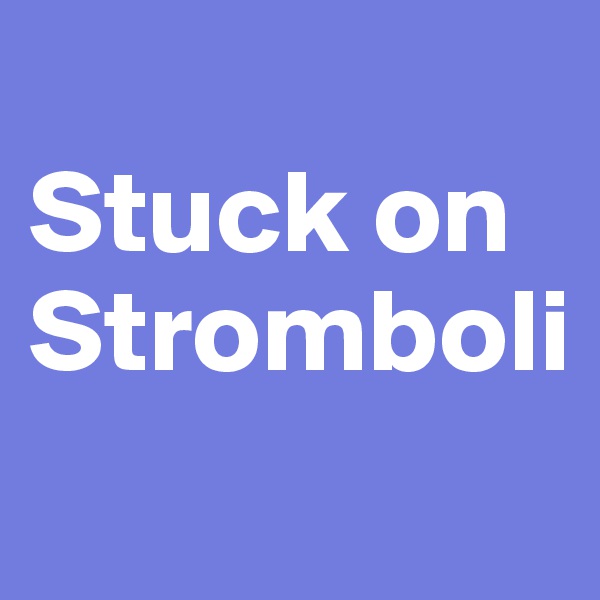 
Stuck on Stromboli

