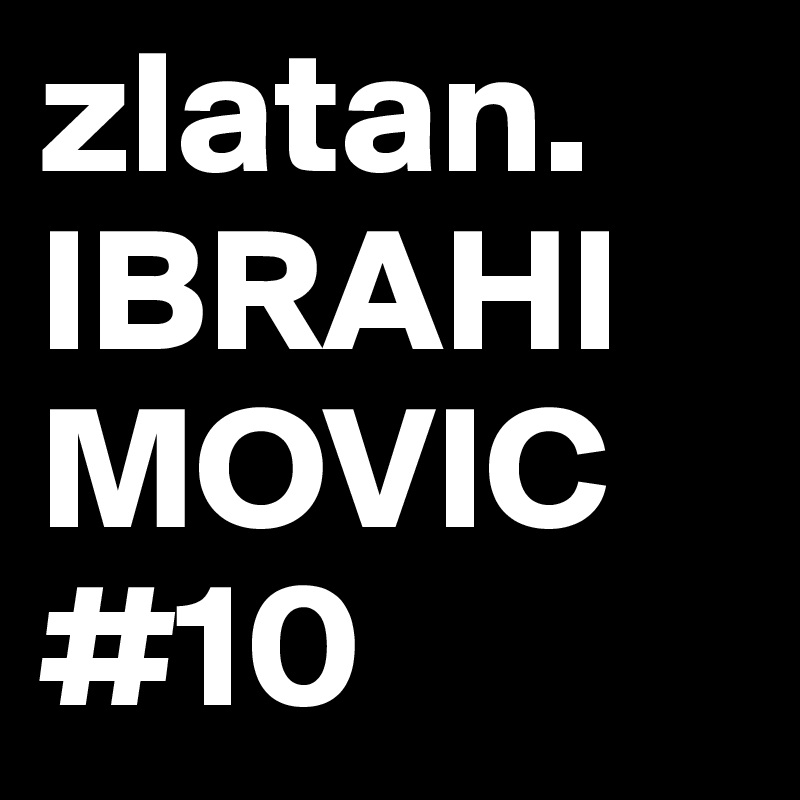 zlatan.
IBRAHIMOVIC
#10