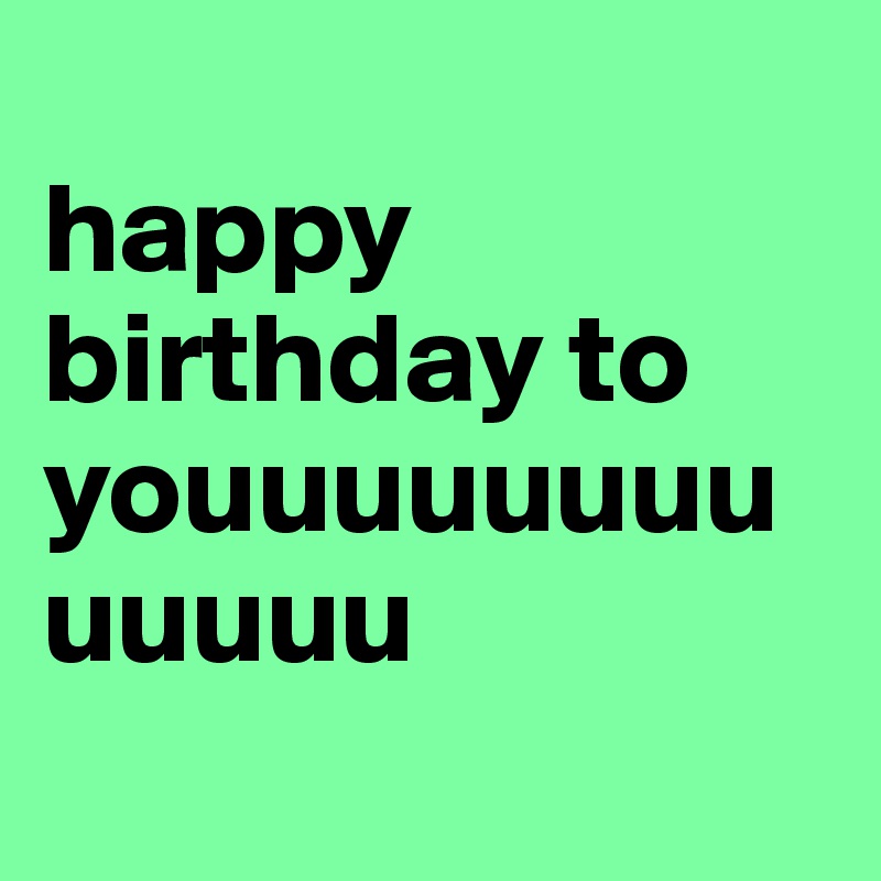 
happy birthday to youuuuuuuuuuuuu
