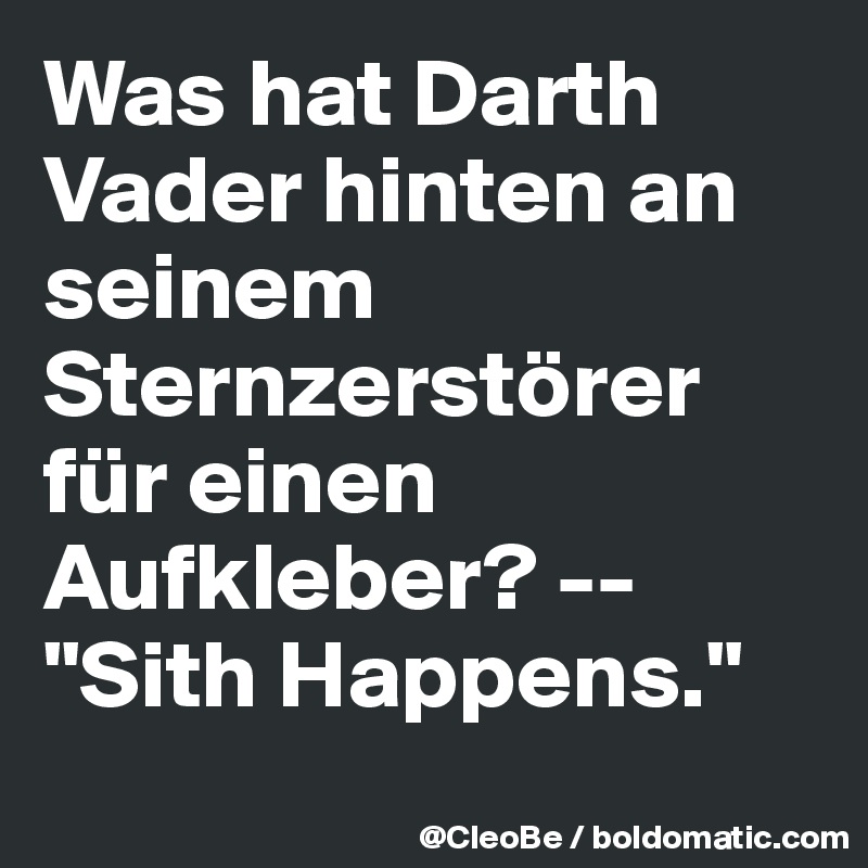 Was hat Darth Vader hinten an seinem Sternzerstörer für einen Aufkleber? -- "Sith Happens."
