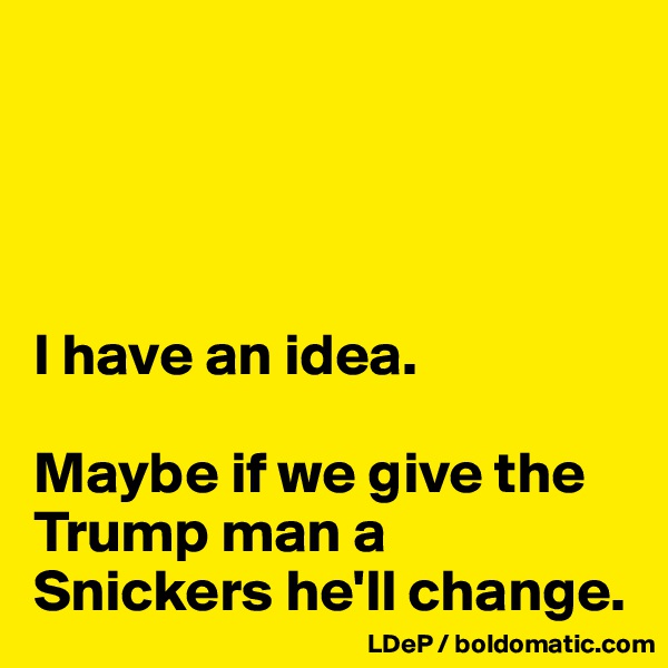 




I have an idea. 

Maybe if we give the Trump man a Snickers he'll change. 