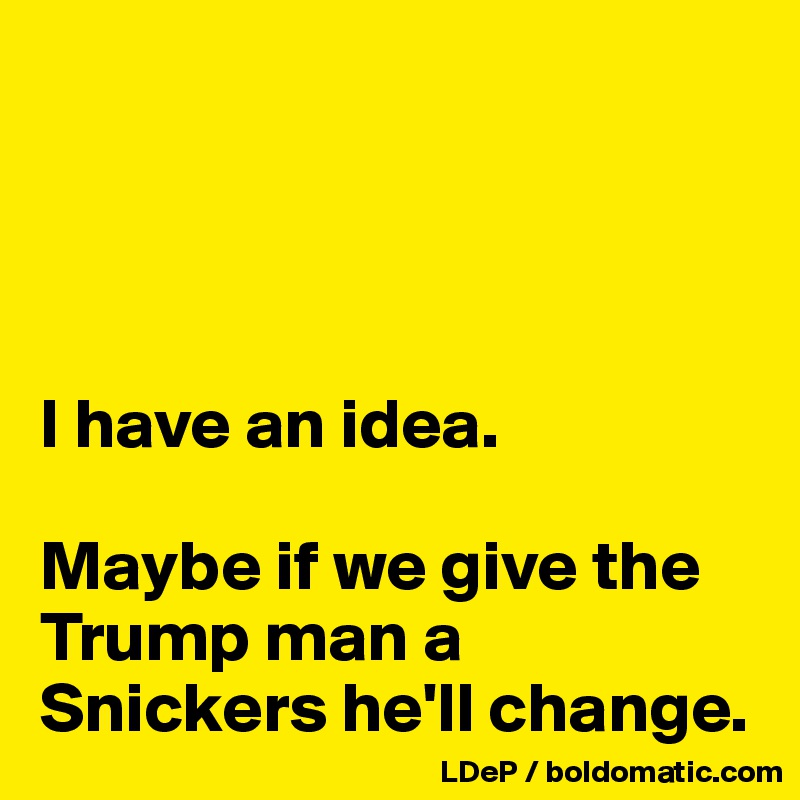 




I have an idea. 

Maybe if we give the Trump man a Snickers he'll change. 