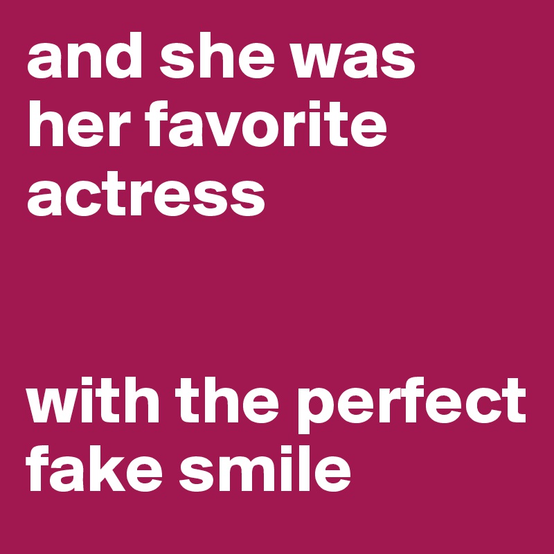 and she was her favorite actress


with the perfect fake smile