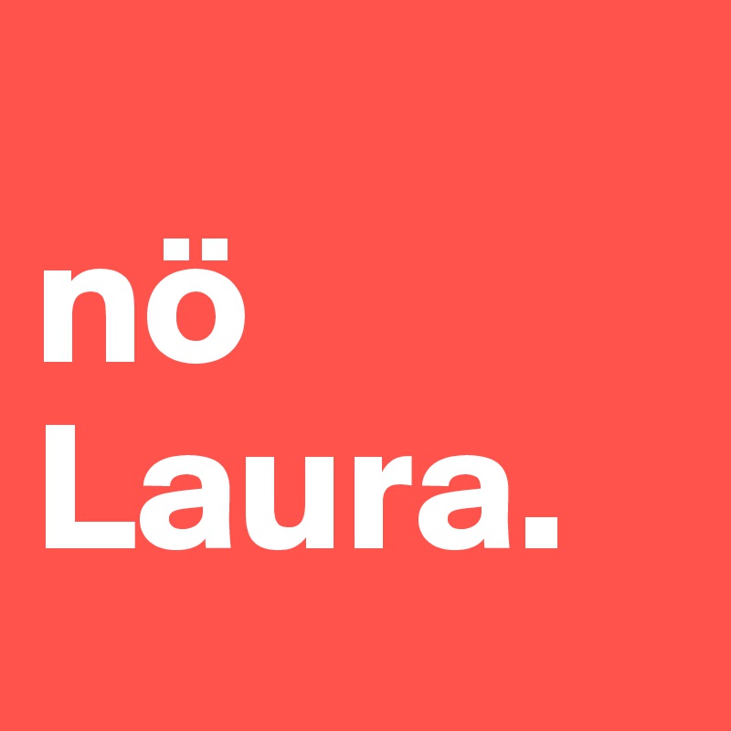 
nö Laura. 