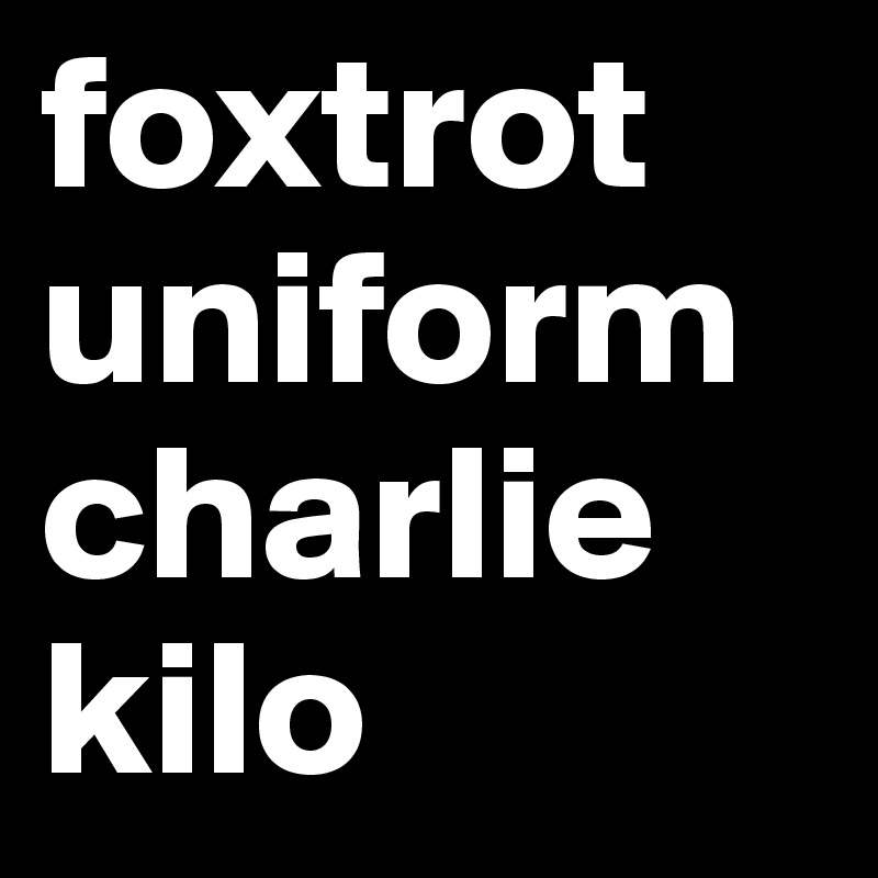 foxtrot
uniform
charlie
kilo