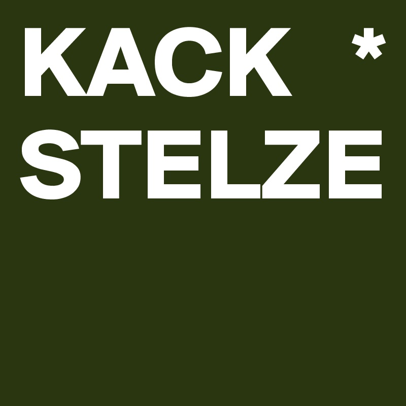 KACK   *
STELZE
