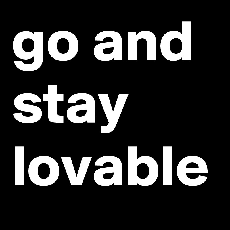 go and stay lovable