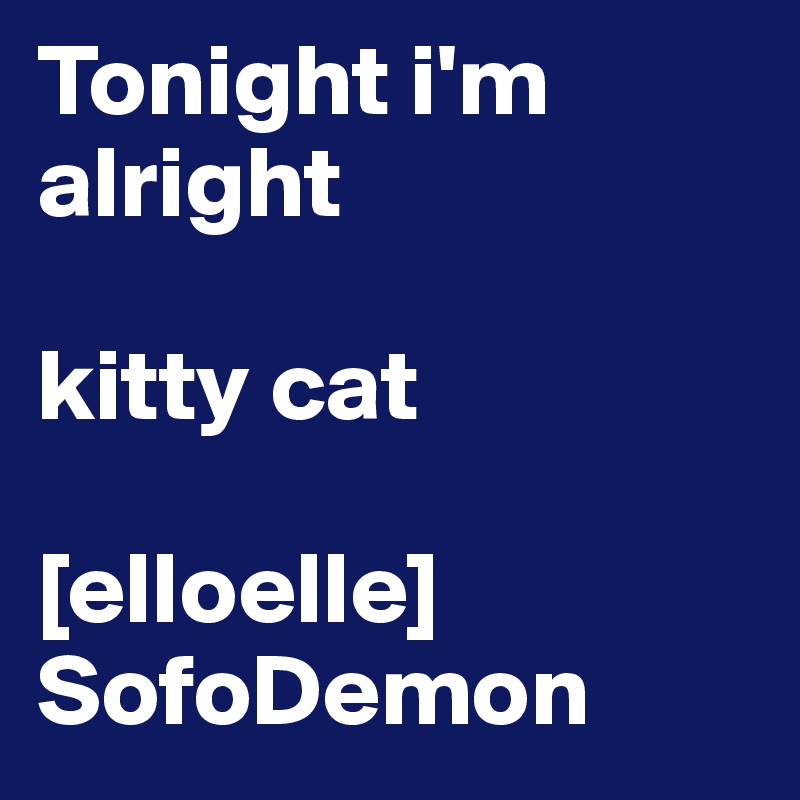 Tonight i'm alright

kitty cat

[elloelle]
SofoDemon
