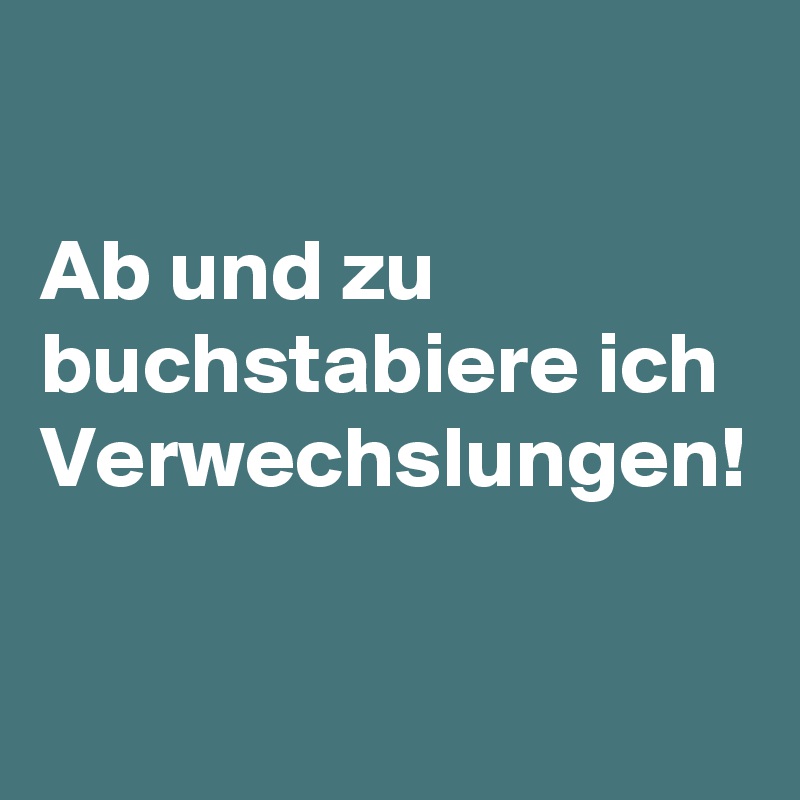 

Ab und zu buchstabiere ich Verwechslungen!