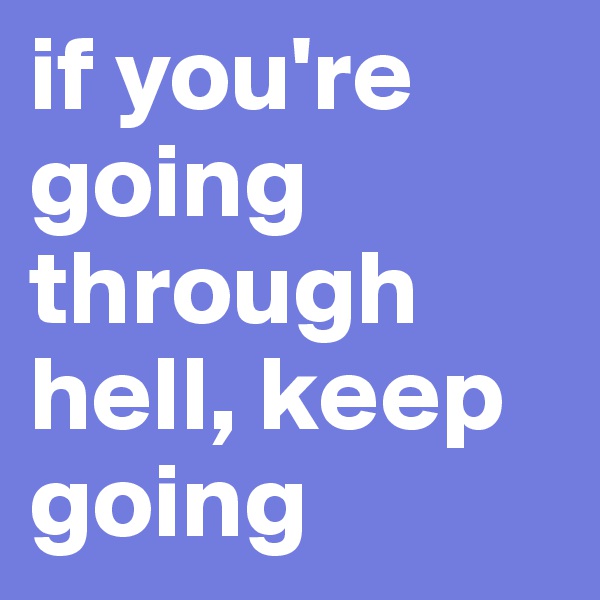 if you're going through hell, keep going