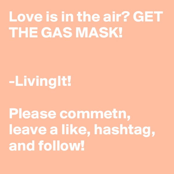 Love is in the air? GET THE GAS MASK! 


-LivingIt!

Please commetn, leave a like, hashtag, and follow!