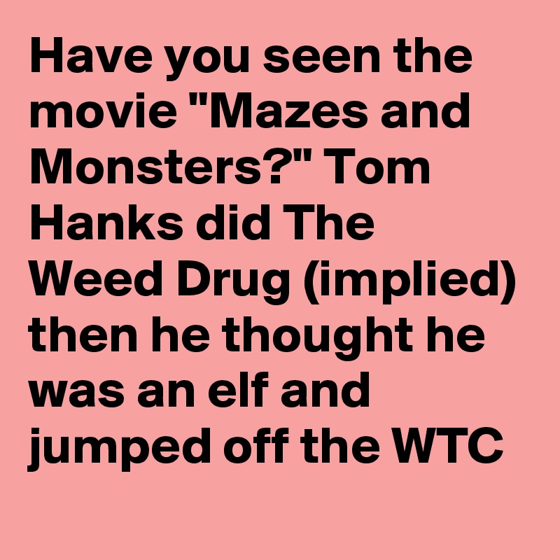 Have you seen the movie "Mazes and Monsters?" Tom Hanks did The Weed Drug (implied) then he thought he was an elf and jumped off the WTC