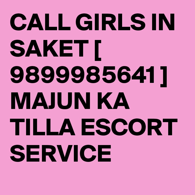 CALL GIRLS IN SAKET [ 9899985641 ] MAJUN KA TILLA ESCORT SERVICE