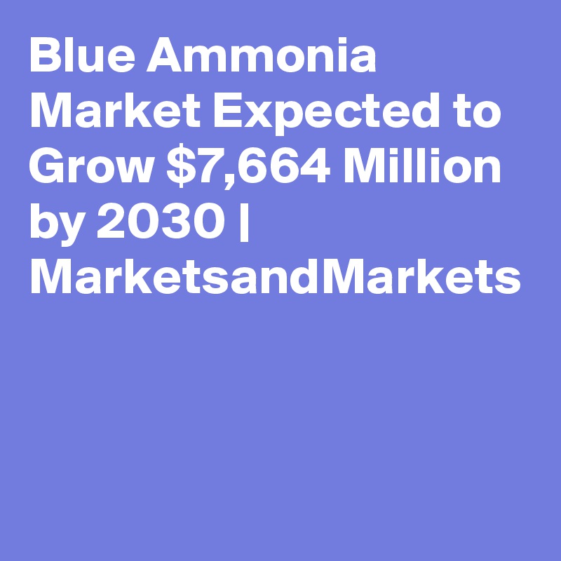 Blue Ammonia Market Expected to Grow $7,664 Million by 2030 | MarketsandMarkets