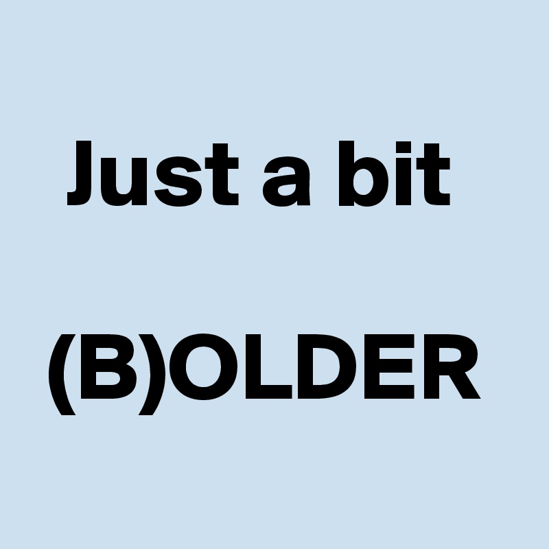  
  Just a bit

 (B)OLDER

