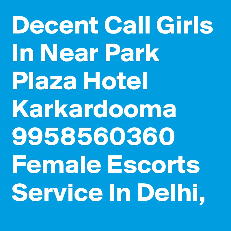 Decent Call Girls In Near Park Plaza Hotel Karkardooma 9958560360 Female Escorts Service In Delhi, 