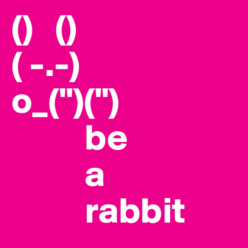()   ()
( -.-)
o_(")(")
          be
          a 
          rabbit