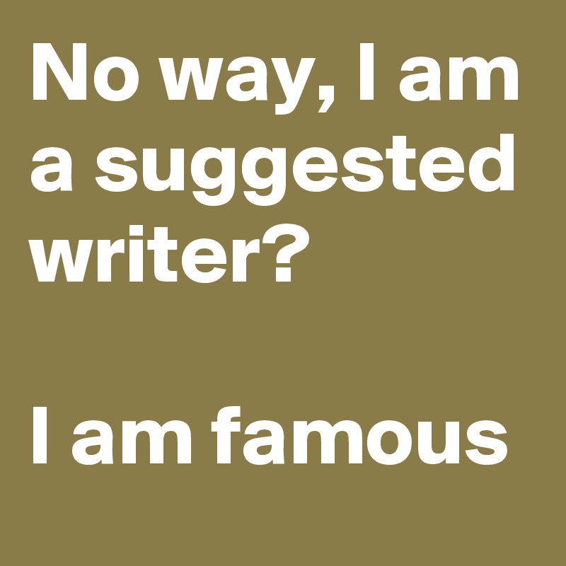 No way, I am a suggested writer?

I am famous