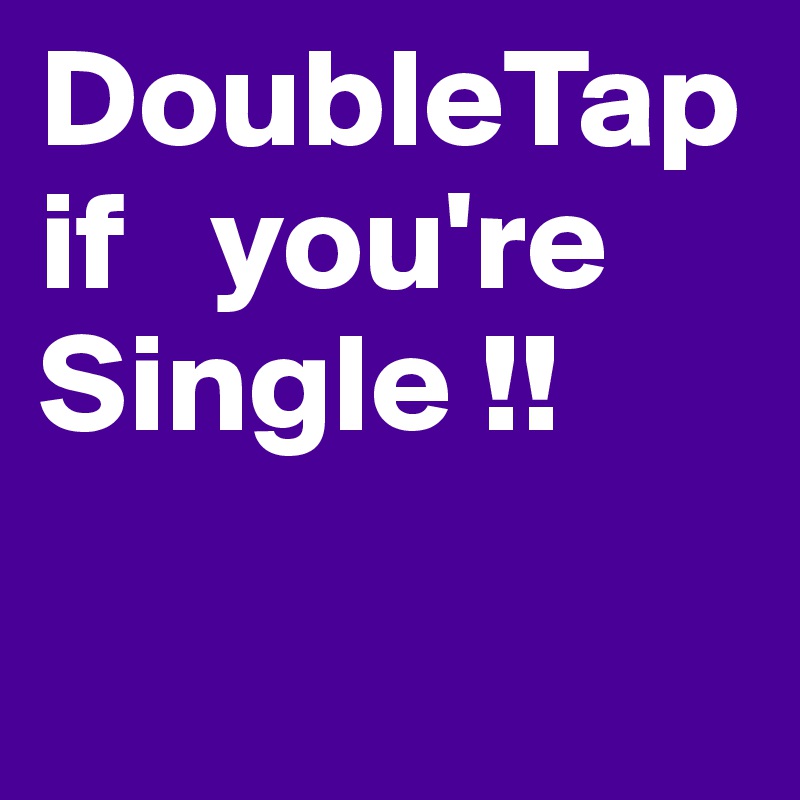 DoubleTap   if   you're Single !!

