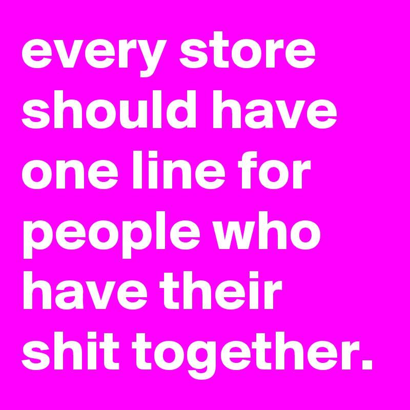 every store should have one line for people who have their shit together.