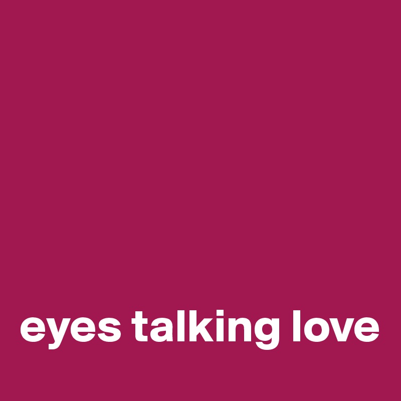 





eyes talking love