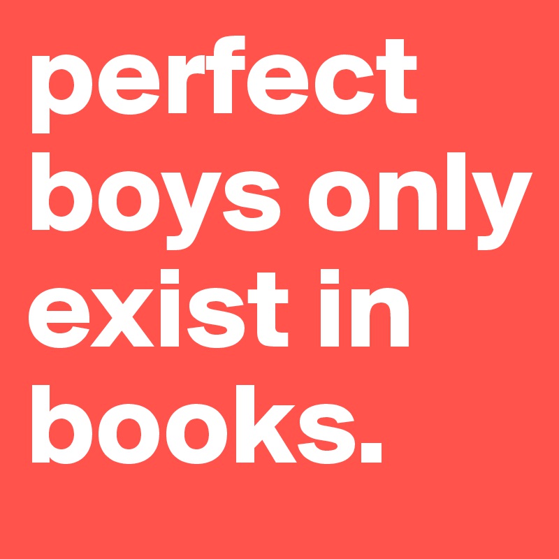 perfect boys only exist in books.