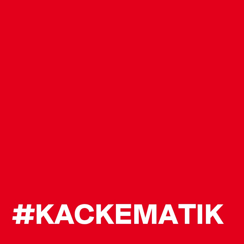                                                                                                                                                                                                   #KACKEMATIK