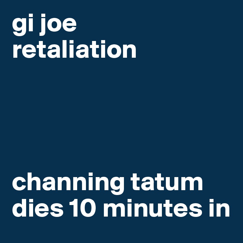 gi joe
retaliation




channing tatum dies 10 minutes in