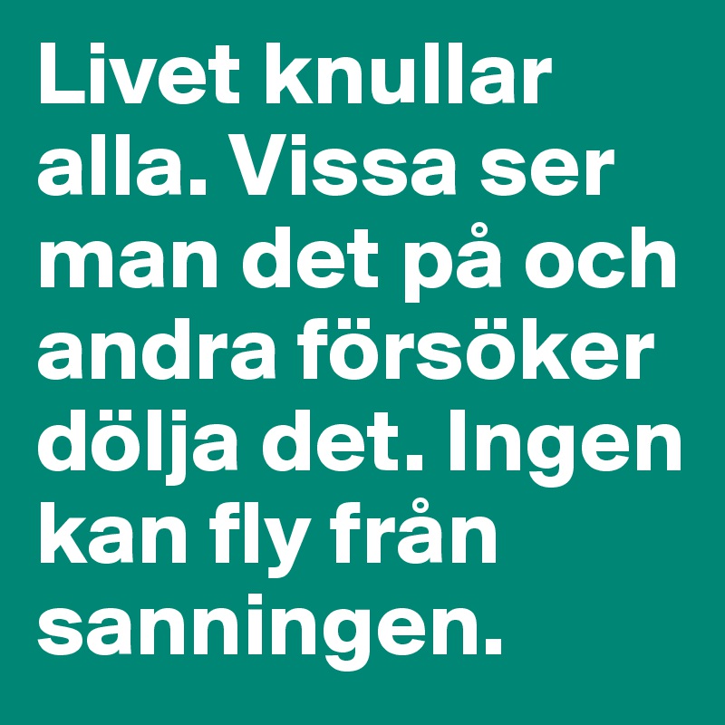 Livet knullar alla. Vissa ser man det på och andra försöker dölja det. Ingen kan fly från sanningen.
