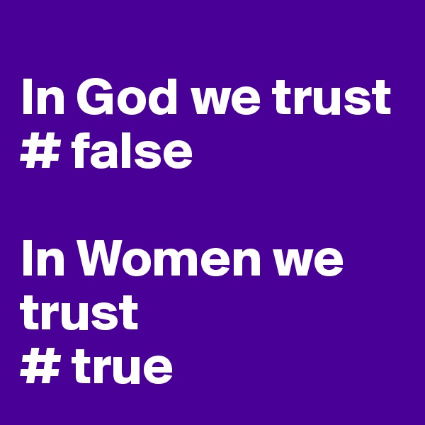 
In God we trust
# false

In Women we trust
# true