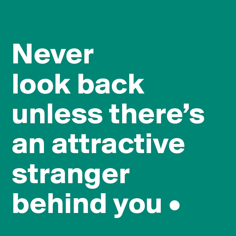 
Never
look back unless there’s an attractive stranger behind you •