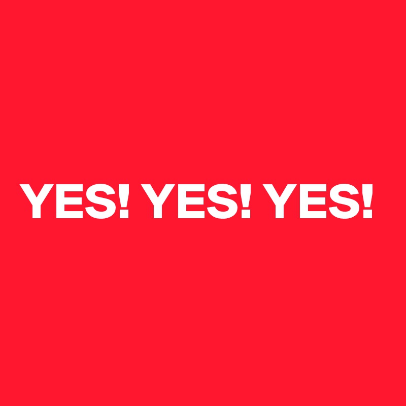 


YES! YES! YES!


