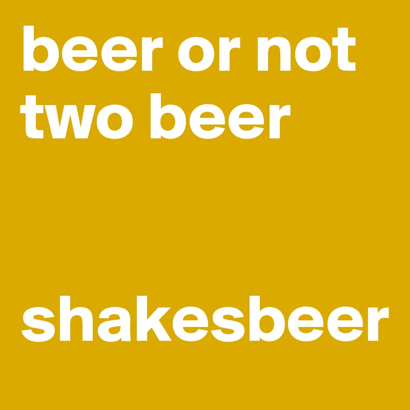 beer or not two beer

 
shakesbeer