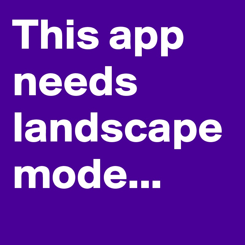 This app needs landscape mode...