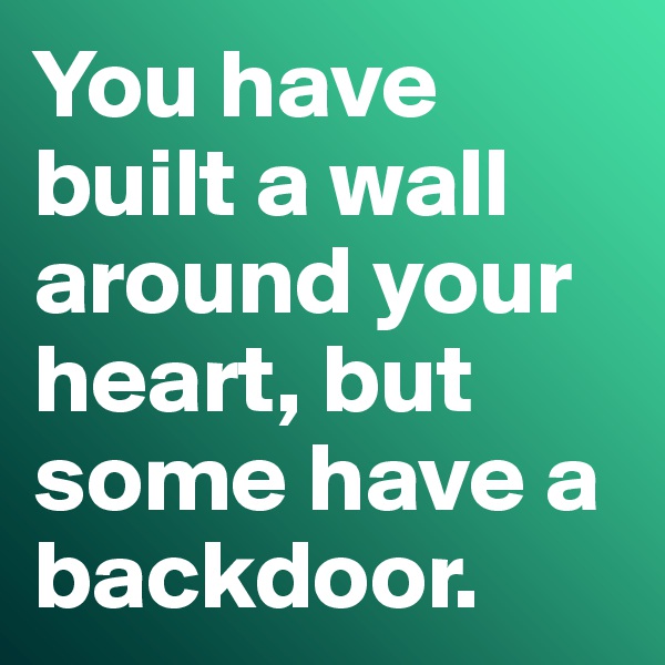 You have built a wall around your heart, but some have a backdoor. 