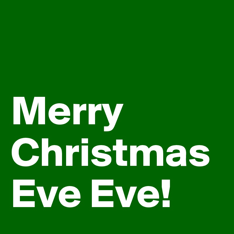 

Merry
Christmas
Eve Eve!