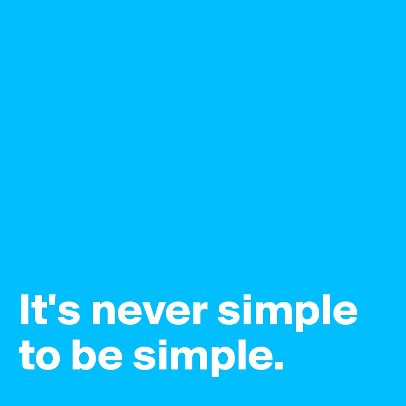 





It's never simple to be simple.