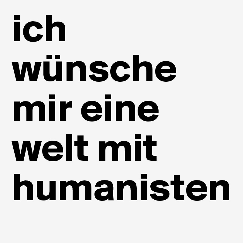 Ich Wünsche Mir Eine Welt Mit Humanisten Post By Hanna1 On Boldomatic