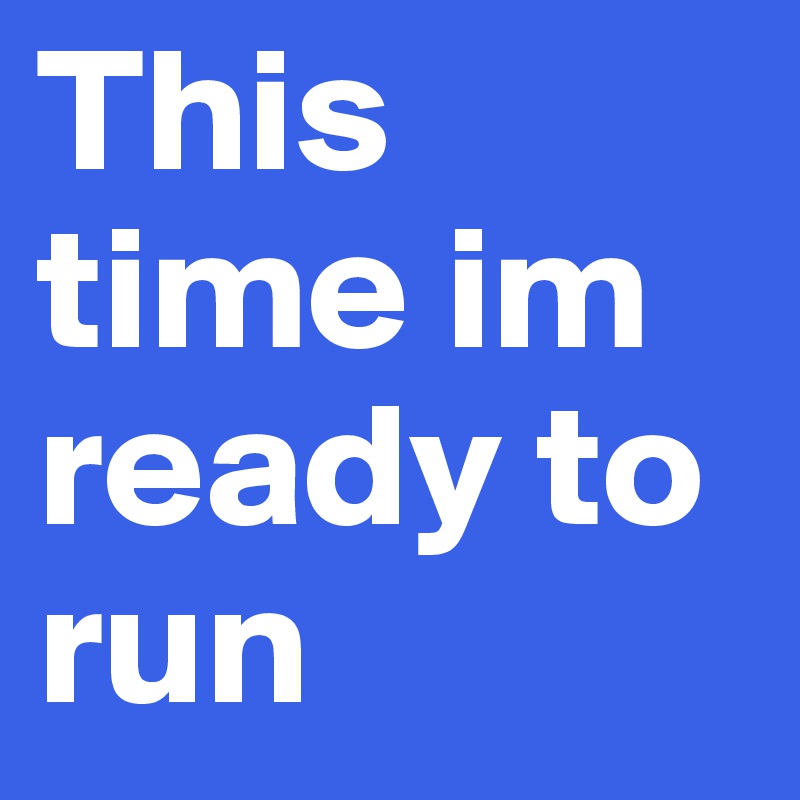 This time im ready to run