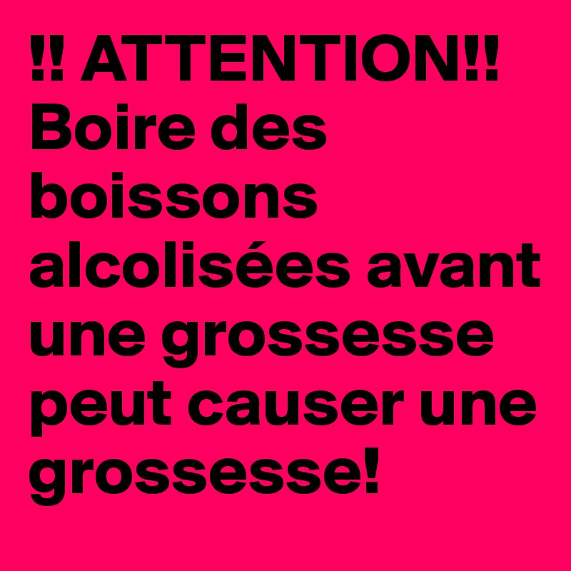 !! ATTENTION!!
Boire des boissons alcolisées avant une grossesse peut causer une grossesse!
