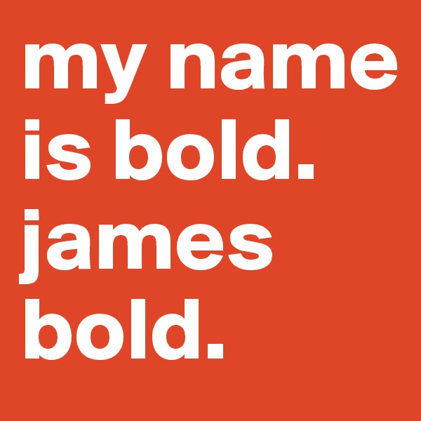 my name is bold. james bold.