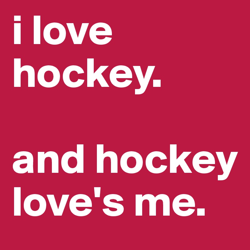i love hockey.

and hockey love's me.